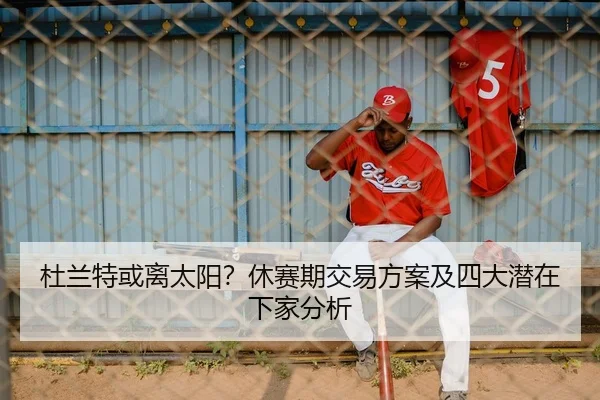 杜兰特或离太阳？休赛期交易方案及四大潜在下家分析